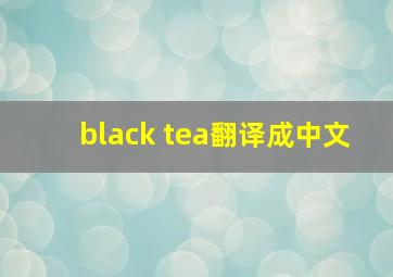 black tea翻译成中文